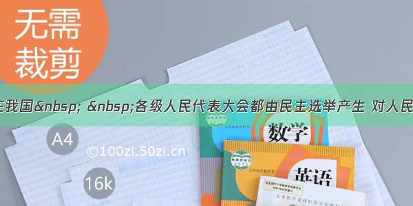 单选题在我国   各级人民代表大会都由民主选举产生 对人民负责 受