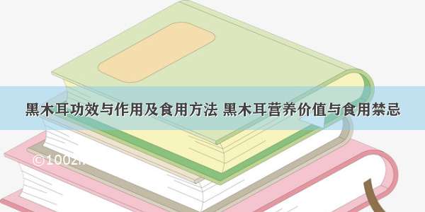 黑木耳功效与作用及食用方法 黑木耳营养价值与食用禁忌