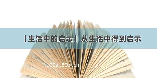 【生活中的启示】从生活中得到启示