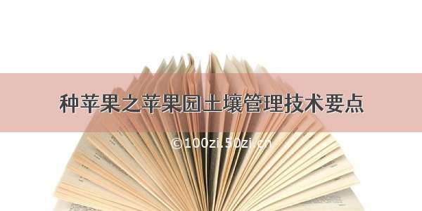 种苹果之苹果园土壤管理技术要点