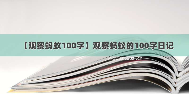 【观察蚂蚁100字】观察蚂蚁的100字日记