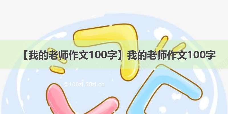 【我的老师作文100字】我的老师作文100字