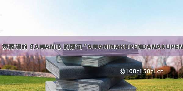 【nakupenda】黄家驹的《AMANI》的那句“AMANINAKUPENDANAKUPENDAWE这首歌的...