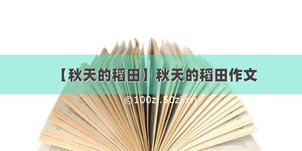 【秋天的稻田】秋天的稻田作文