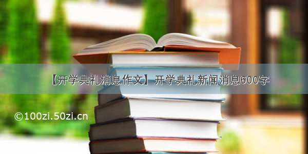 【开学典礼消息作文】开学典礼新闻消息600字