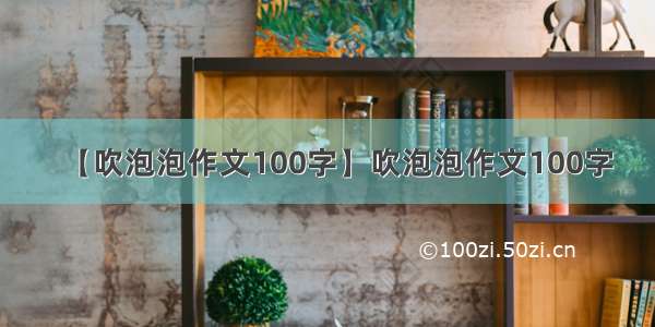 【吹泡泡作文100字】吹泡泡作文100字