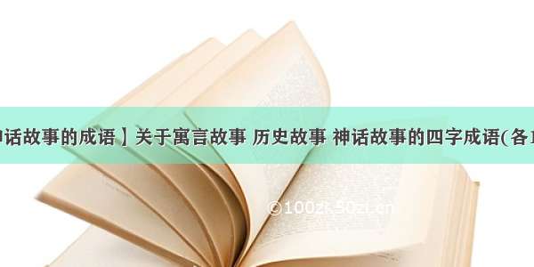 【神话故事的成语】关于寓言故事 历史故事 神话故事的四字成语(各10个)