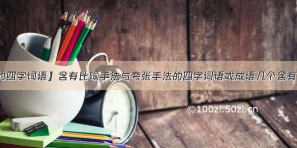 【含有夸张的四字词语】含有比喻手法与夸张手法的四字词语或成语几个含有比喻手法的四