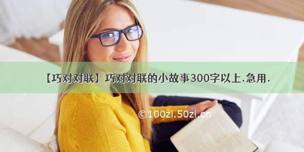 【巧对对联】巧对对联的小故事300字以上.急用.