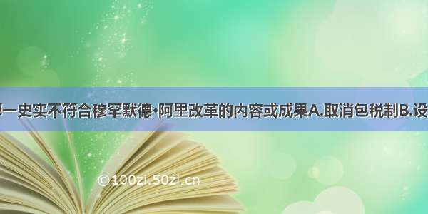 单选题下列哪一史实不符合穆罕默德·阿里改革的内容或成果A.取消包税制B.设立最高国务委