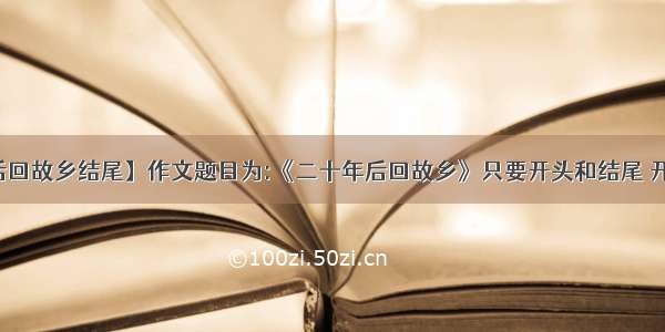 【二十年后回故乡结尾】作文题目为:《二十年后回故乡》只要开头和结尾 开头和结尾都