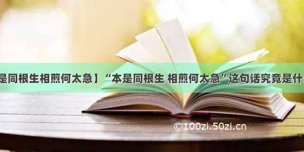 【本是同根生相煎何太急】“本是同根生 相煎何太急”这句话究竟是什么意思