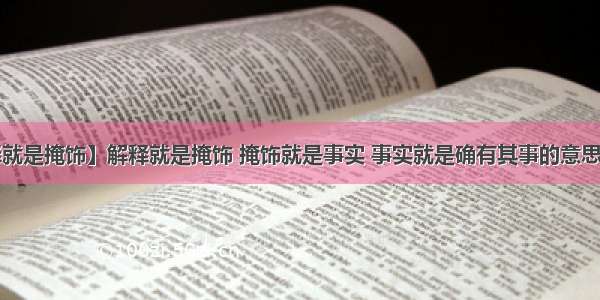 【解释就是掩饰】解释就是掩饰 掩饰就是事实 事实就是确有其事的意思是什么?