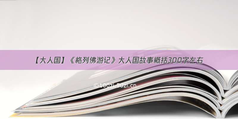 【大人国】《格列佛游记》大人国故事概括300字左右