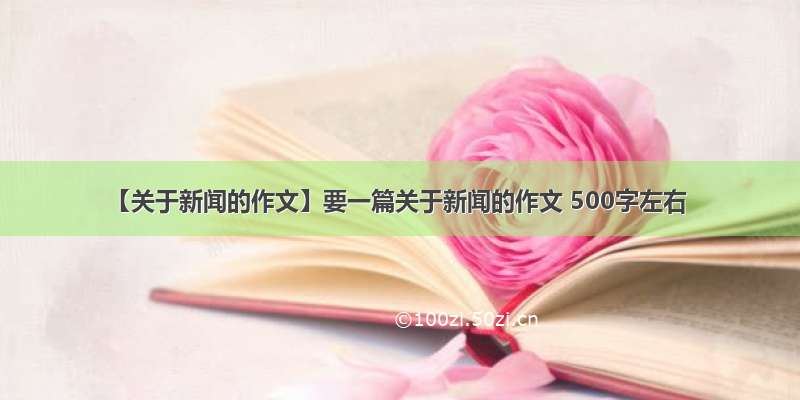 【关于新闻的作文】要一篇关于新闻的作文 500字左右