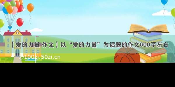 【爱的力量 作文】以“爱的力量”为话题的作文600字左右