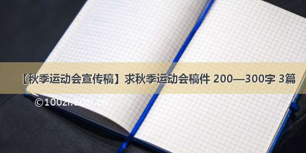 【秋季运动会宣传稿】求秋季运动会稿件 200—300字 3篇