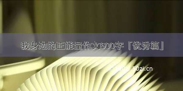 我身边的正能量作文600字「优秀篇」