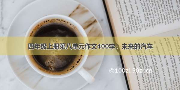 四年级上册第八单元作文400字：未来的汽车