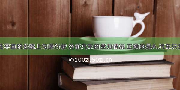 单选题汽车在平直的公路上匀速行驶 分析汽车的受力情况 正确的是A.汽车只受重力B.汽车