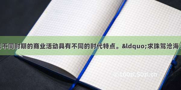 单选题中国古代不同时期的商业活动具有不同的时代特点。“求珠驾沧海 采玉上荆衡；北