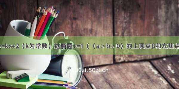 已知直线l：y=kx+2（k为常数）过椭圆+=1（（a＞b＞0）的上顶点B和左焦点F 直线l被圆x