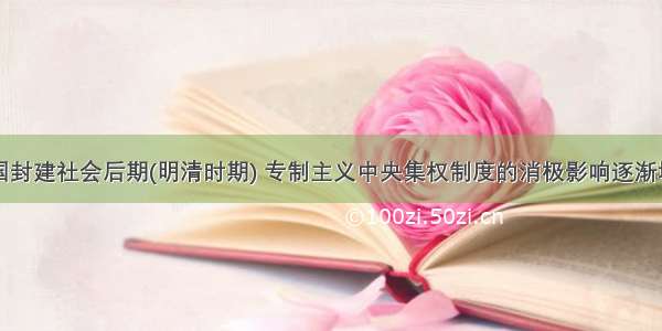 单选题在我国封建社会后期(明清时期) 专制主义中央集权制度的消极影响逐渐增大 主要指A