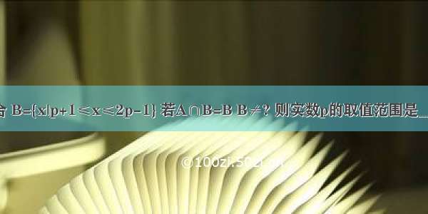 已知集合 B={x|p+1≤x≤2p-1} 若A∩B=B B≠? 则实数p的取值范围是________．