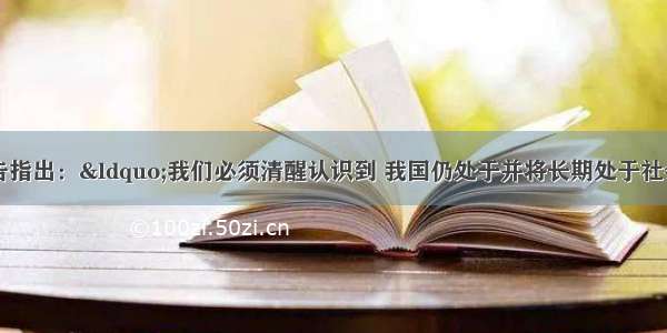 中共十八大报告指出：“我们必须清醒认识到 我国仍处于并将长期处于社会主义初级阶段