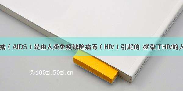 单选题艾滋病（AIDS）是由人类免疫缺陷病毒（HIV）引起的．感染了HIV的人称为艾滋