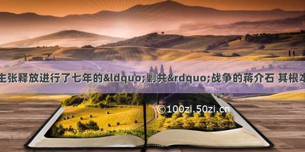 单选题中国共产党主张释放进行了七年的&ldquo;剿共&rdquo;战争的蒋介石 其根本目的是A.实现全民