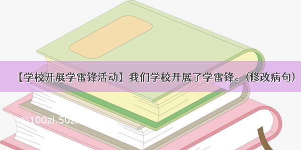 【学校开展学雷锋活动】我们学校开展了学雷锋。(修改病句)