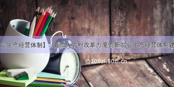 【农业生产经营体制】...要加大农村改革力度创新农业生产经营体制建立以...