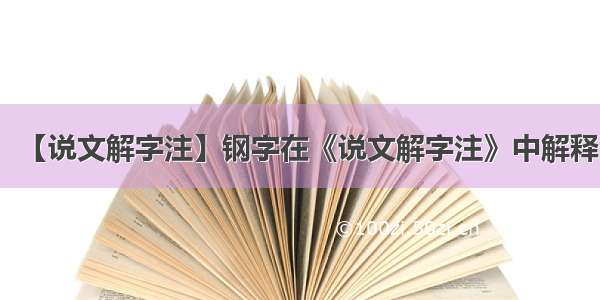 【说文解字注】钢字在《说文解字注》中解释