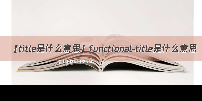 【title是什么意思】functional-title是什么意思