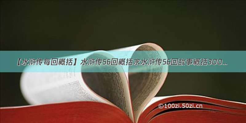【水浒传每回概括】水浒传56回概括求水浒传56回故事概括300...
