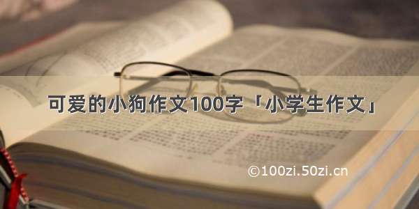 可爱的小狗作文100字「小学生作文」