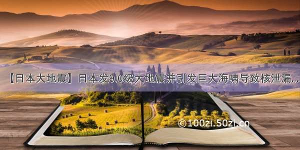 【日本大地震】日本发9.0级大地震并引发巨大海啸导致核泄漏.....