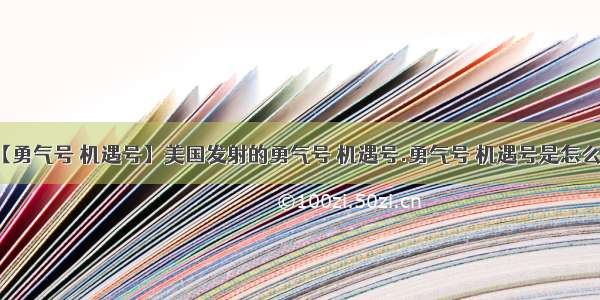 【勇气号 机遇号】美国发射的勇气号 机遇号.勇气号 机遇号是怎么...