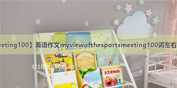 【meeting100】英语作文myviewofthesportsmeeting100词左右急用....