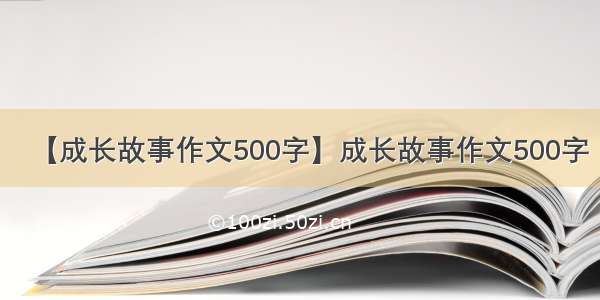 【成长故事作文500字】成长故事作文500字