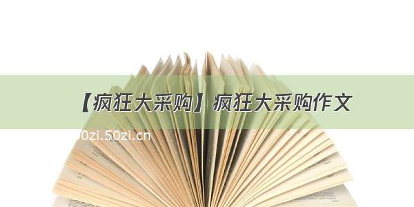 【疯狂大采购】疯狂大采购作文