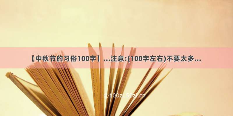 【中秋节的习俗100字】...注意:(100字左右)不要太多...