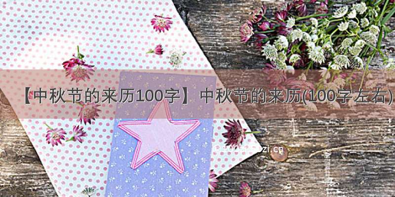 【中秋节的来历100字】中秋节的来历(100字左右)