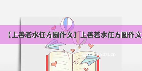 【上善若水任方圆作文】上善若水任方圆作文