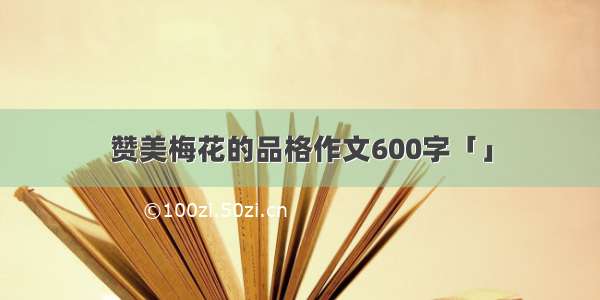 赞美梅花的品格作文600字「」