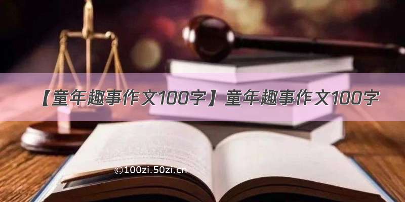 【童年趣事作文100字】童年趣事作文100字