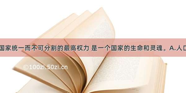 单选题作为国家统一而不可分割的最高权力 是一个国家的生命和灵魂。A.人口B.领土C.政