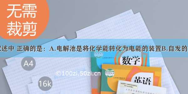 单选题下列叙述中 正确的是：A.电解池是将化学能转化为电能的装置B.自发的氧化还原反应