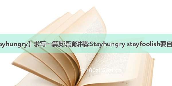 【stayhungry】求写一篇英语演讲稿:Stayhungry stayfoolish要自己写...